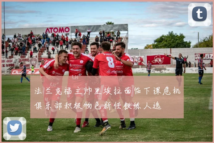 法兰克福主帅里埃拉面临下课危机俱乐部积极物色新任教练人选