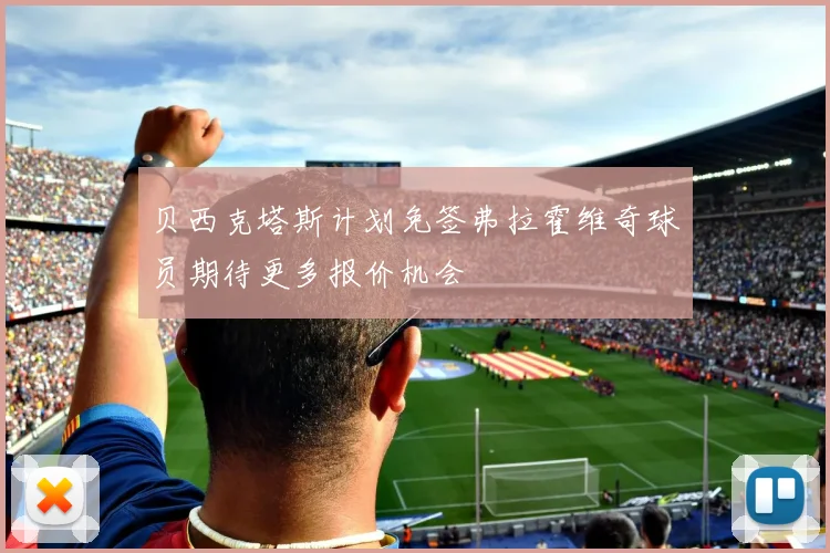 贝西克塔斯计划免签弗拉霍维奇球员期待更多报价机会