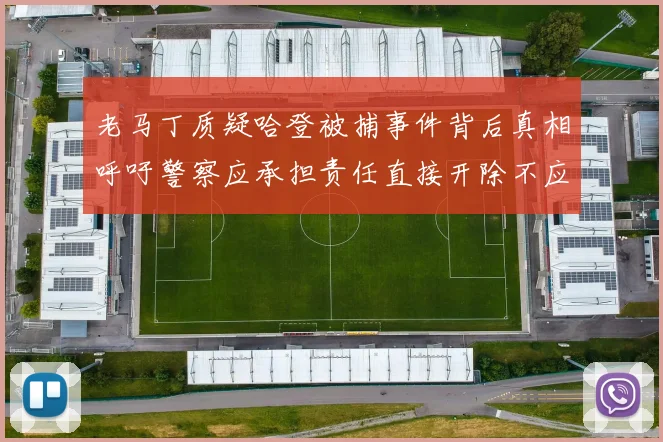 老马丁质疑哈登被捕事件背后真相呼吁警察应承担责任直接开除不应出风头